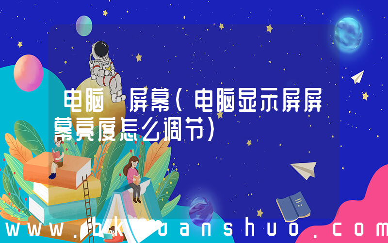 电脑 屏幕(电脑显示屏屏幕亮度怎么调节)
